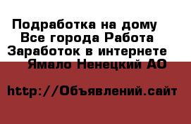 Подработка на дому  - Все города Работа » Заработок в интернете   . Ямало-Ненецкий АО